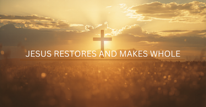 Jesus Restores and Makes Whole