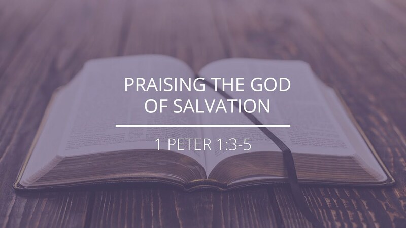 1 Peter 1:3-5 - "Praising the God of Salvation"