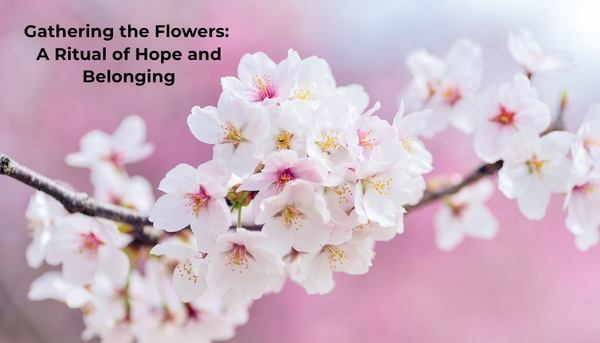Gathering the Flowers: A Ritual of Hope and Belonging