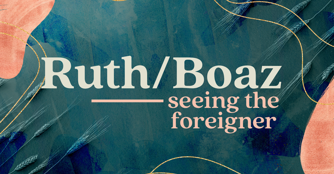 Seeing the Foreigner | Ruth/Boaz