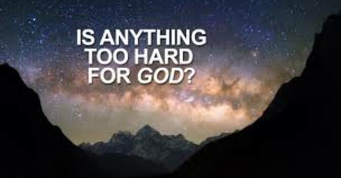 IS ANYTHING TOO HARD FOR GOD TO DO IN YOUR LIFE?