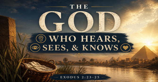 "The God Who Hears, Sees, and Knows" | Exodus 2:23-25