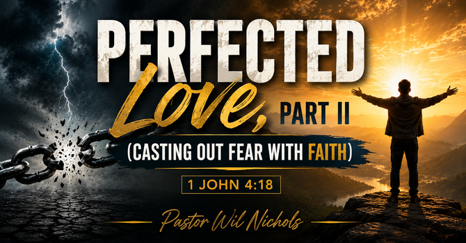 Perfected Love, Part II (Casting Out Fear With Faith)