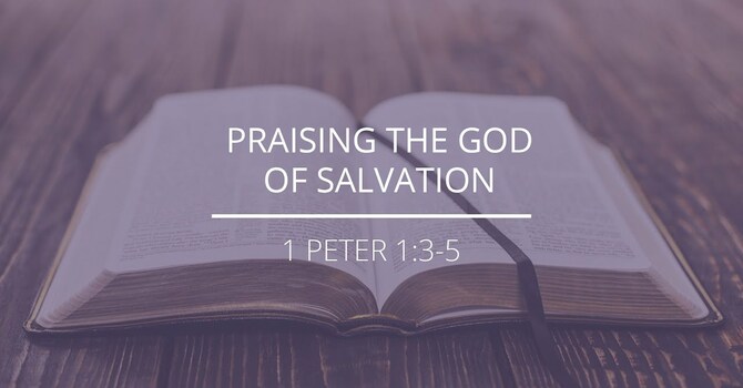 1 Peter 1:3-5 - "Praising the God of Salvation"