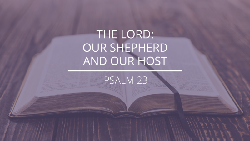 Psalm 23 - "The Lord: Our Shepherd and Our Host"