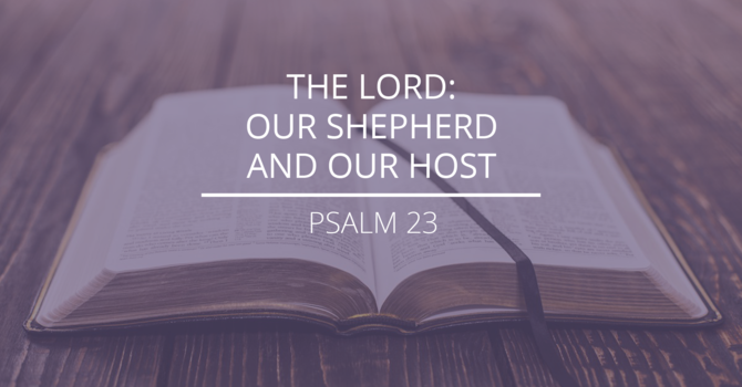 Psalm 23 - "The Lord: Our Shepherd and Our Host"