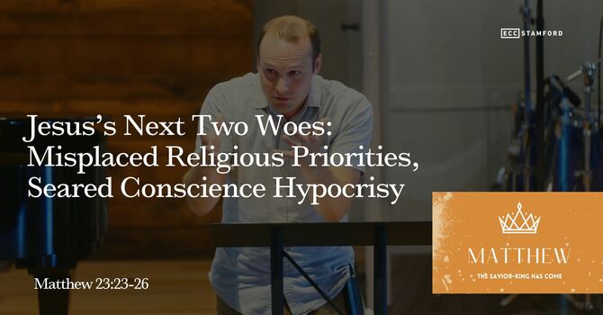 Jesus’s Next Two Woes: Misplaced Religious Priorities, Seared Conscience Hypocrisy