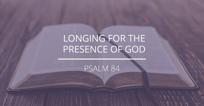Psalm 84 - "Longing For The Presence of God"