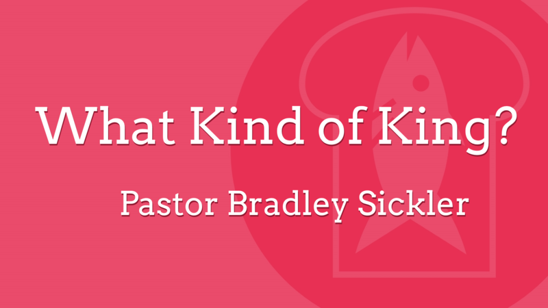 What Kind of King?  Pastor Bradley Sickler