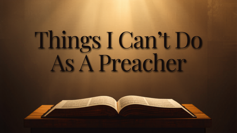 Things I Can't Do As A Preacher