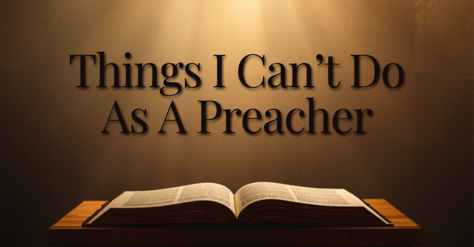 Things I Can't Do As A Preacher
