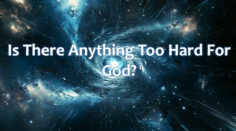 Is There Anything Too Hard For God?