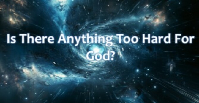Is There Anything Too Hard For God?