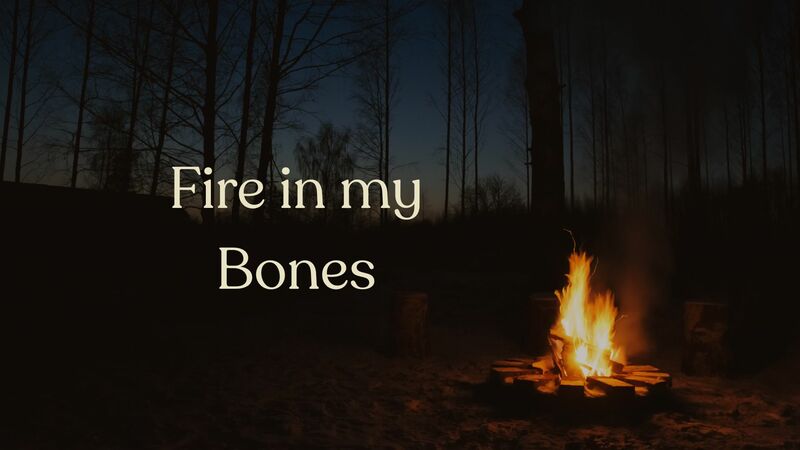 Fire in my Bones