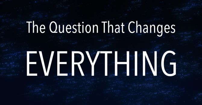 The Question That Changes Everything - Pastor Gerry Bass