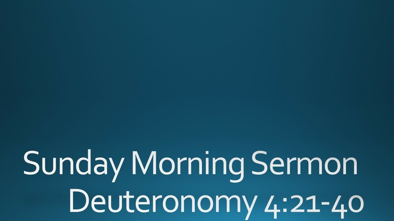 Sunday Morning Sermon - Deuteronomy 4:21-40