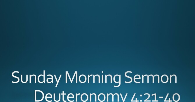 Sunday Morning Sermon - Deuteronomy 4:21-40
