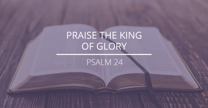 Psalm 24 - "Praise the King of Glory"