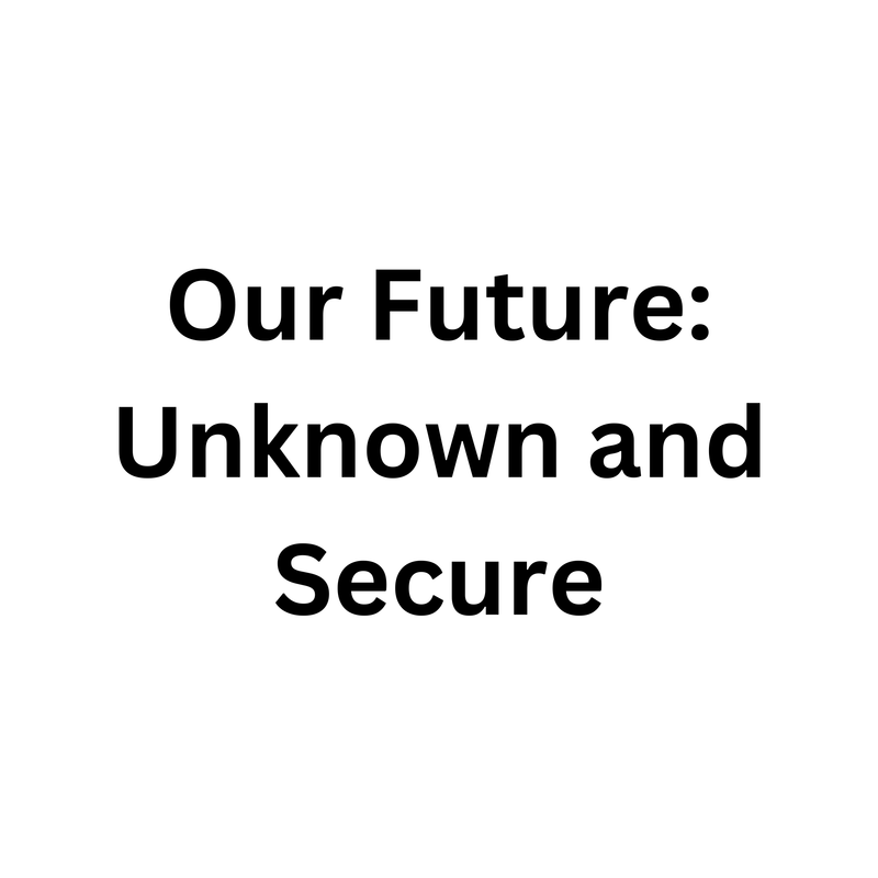 Our Future:  Unknown and Secure