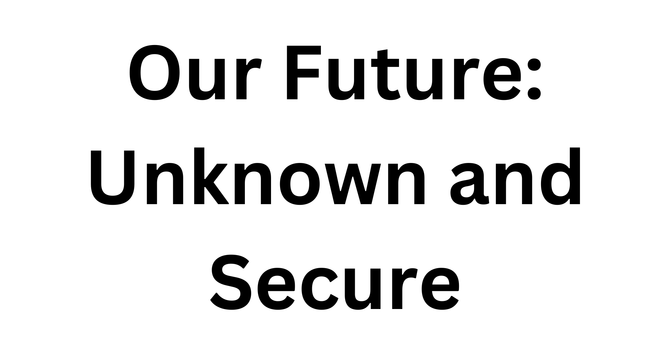 Our Future:  Unknown and Secure