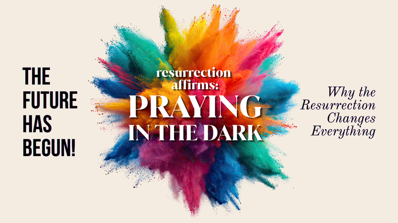 Resurrection Affirms — Praying in the Dark