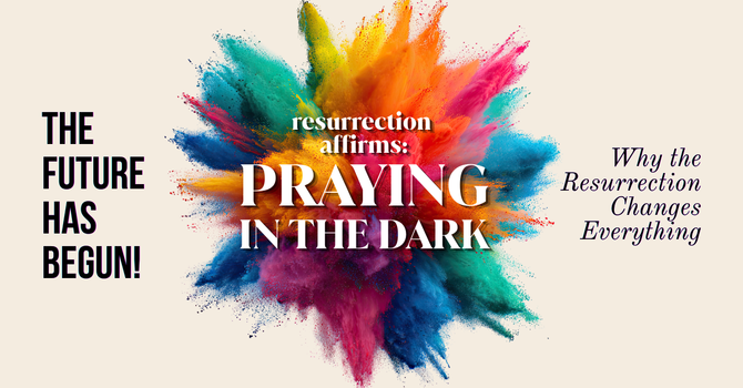 Resurrection Affirms — Praying in the Dark