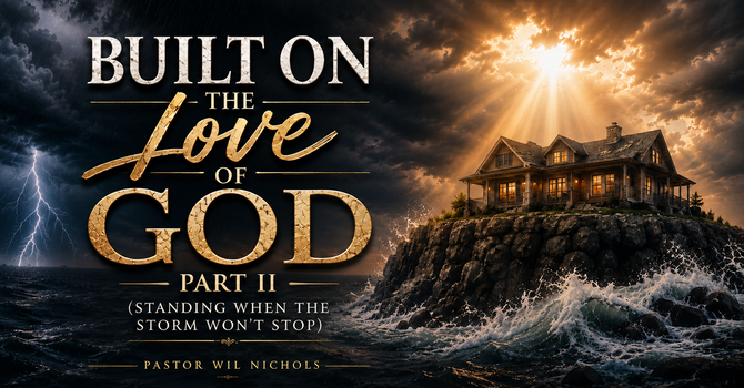 Built on the Love of God, Part II (Standing When The Storm Won’t Stop)