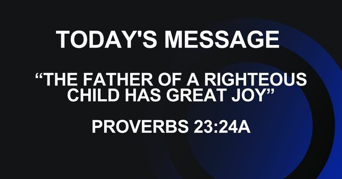 THE FATHER OF A RIGHTEOUS CHILD HAS GREAT JOY