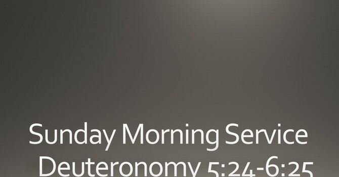 Sunday Morning Sermon - Deuteronomy 5:24-6:25
