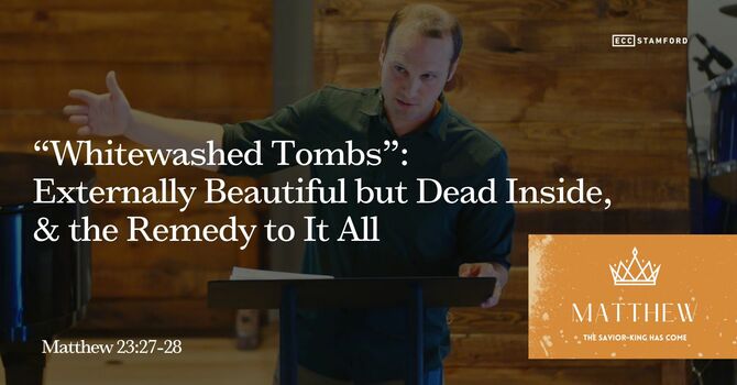 "Whitewashed Tombs”: Externally Beautiful but Dead Inside, & the Remedy to It All