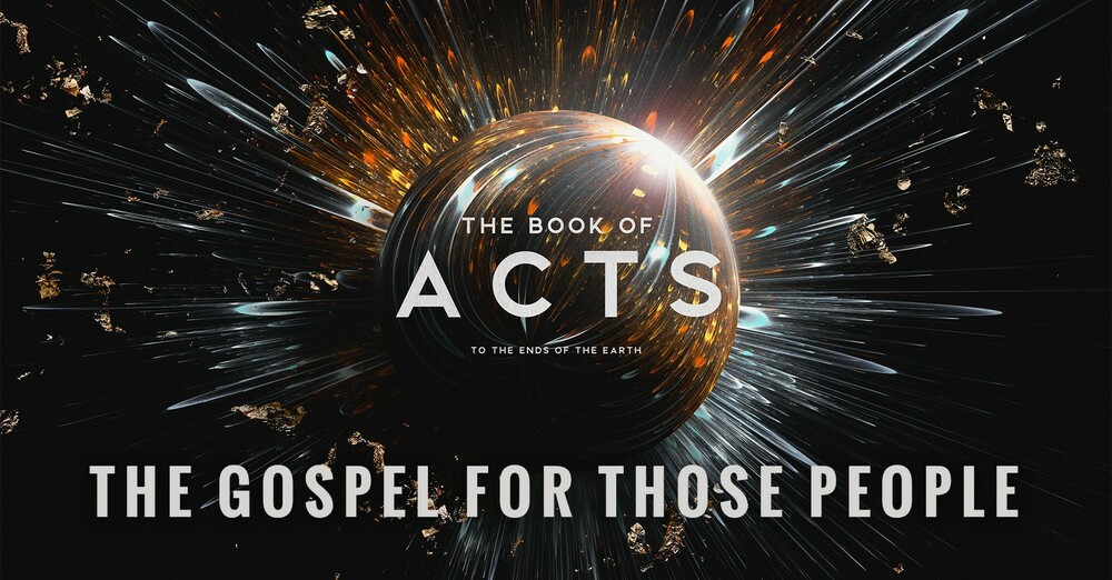 "The Book of Acts: To the Ends of the Earth | The Gospel for Those People"
