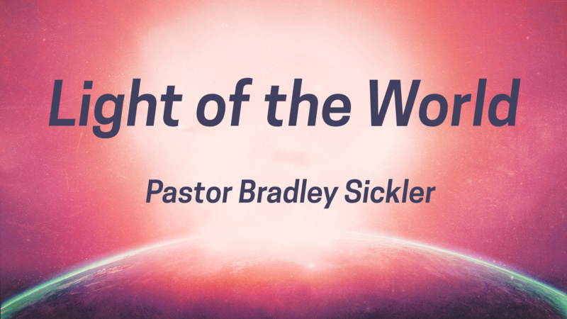 Jesus is the Light of the World!   Pastor Bradley Sickler