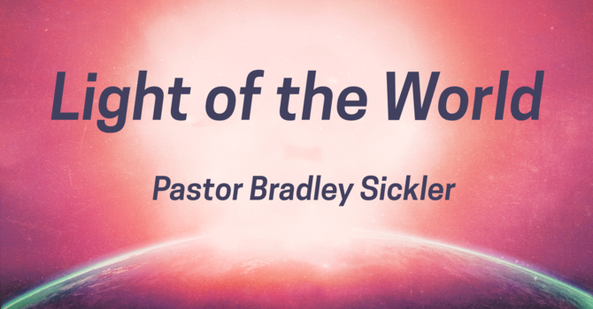 Jesus is the Light of the World!   Pastor Bradley Sickler