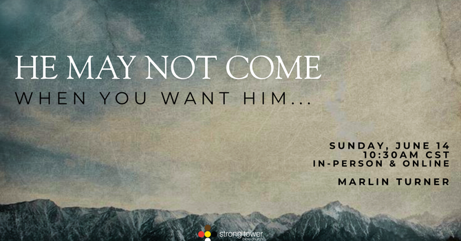 He May Not Come When You Want Him