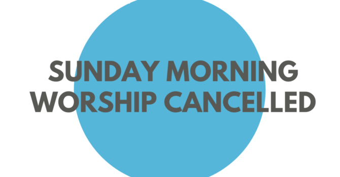 URGENT NOTICE - Sunday Morning Service Cancelled