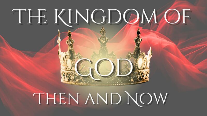 The kingdom of God Then and Now