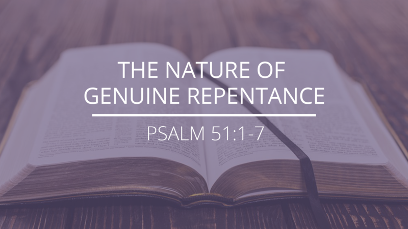 Psalm 51:1-7 - "The Nature of Genuine Repentance"