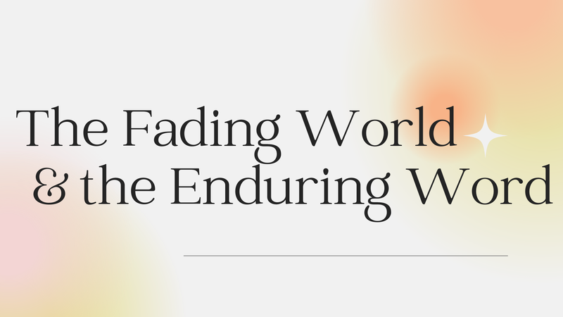 The Fading World and the Enduring Word