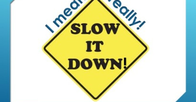 I mean really! Slow it Down!