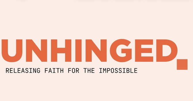 "Unhinged: Releasing Faith For The Impossible"