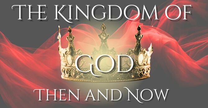 The kingdom of God Then and Now