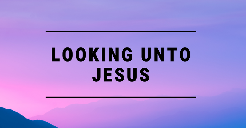Looking Unto Jesus