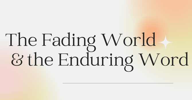 The Fading World and the Enduring Word