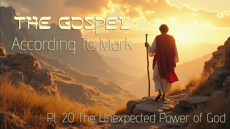 The Gospel According to Mark Pt 20: "The Unexpected Power of God"