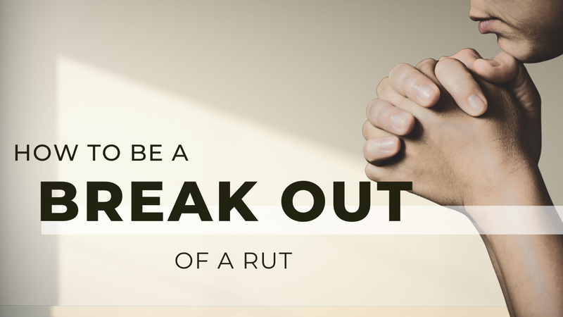 How to Break Out of a Rut