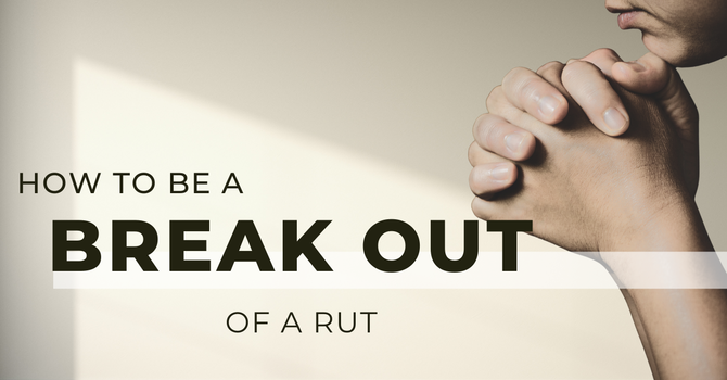 How to Break Out of a Rut