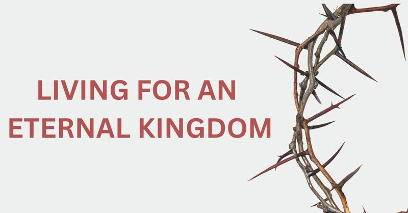 LIVING FOR AN ETERNAL KINGDOM