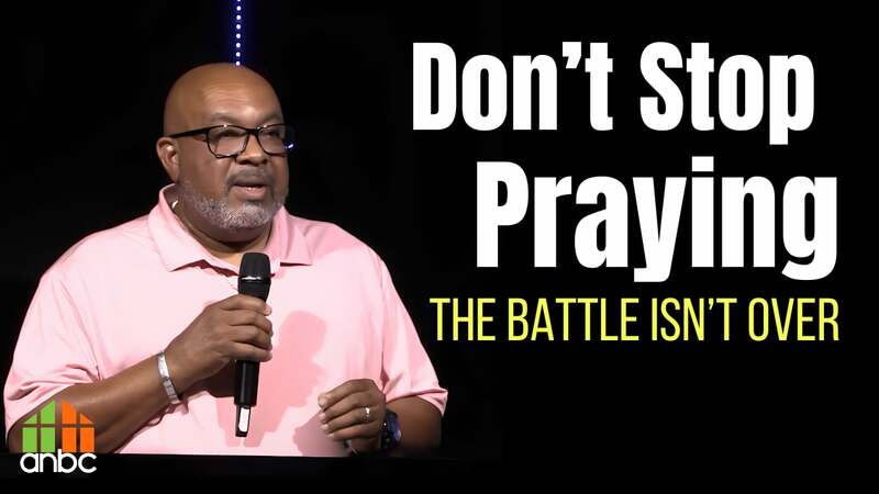 Don't Stop Praying The Battle Isn't Over