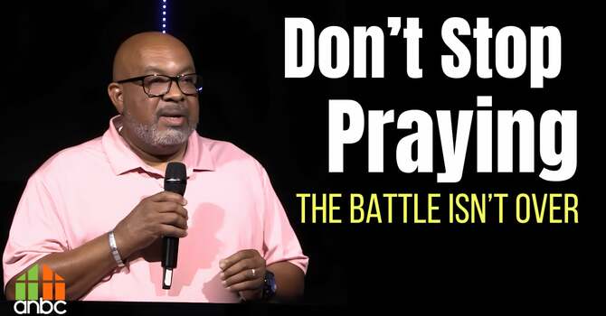 Don't Stop Praying The Battle Isn't Over