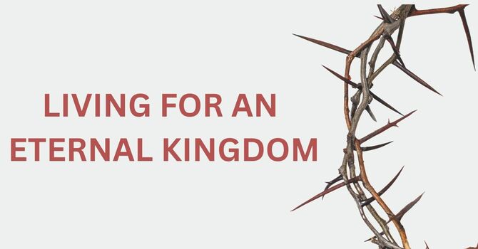 LIVING FOR AN ETERNAL KINGDOM